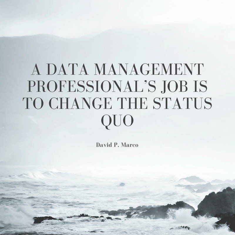A Data management professional's job is to change the status quo